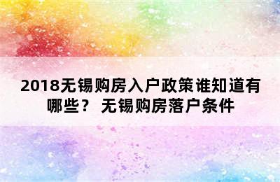 2018无锡购房入户政策谁知道有哪些？ 无锡购房落户条件